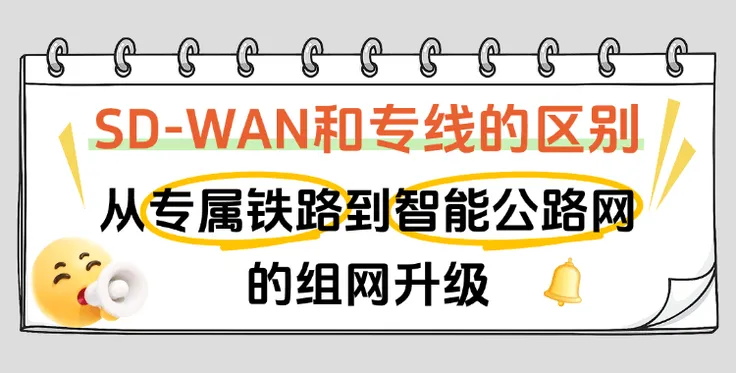 一文读懂SD-WAN和传统专线的区别：从“专属铁路”到“智能公路网”的组网升级