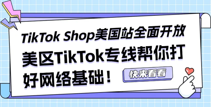 TikTok Shop美国站全面开放，美区TikTok直播专线帮你打好网络基础！