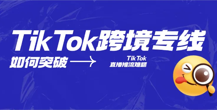 TikTok跨境专线：突破TikTok直播推流难题