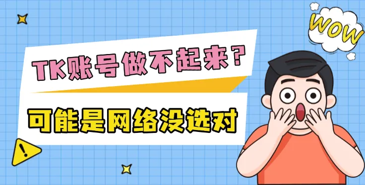TikTok账号做不起来？可能是网络没选对
