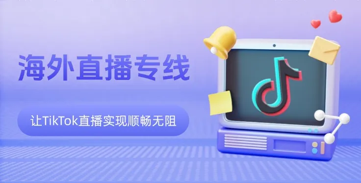 海外直播专线是如何让TikTok直播实现顺畅无阻的？