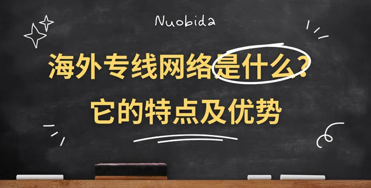 海外专线网络是什么？海外专线网络的特点及其应用领域！