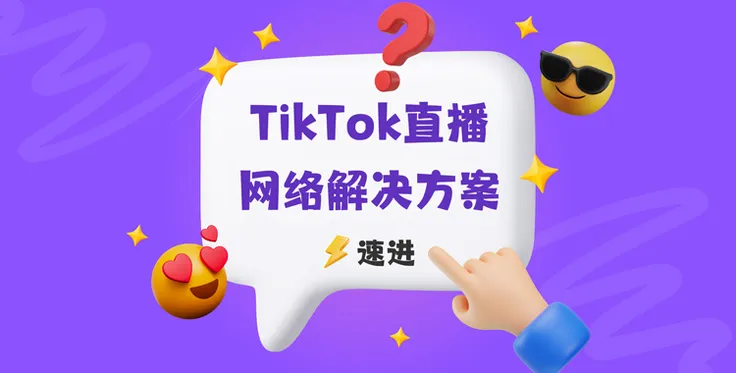 TikTok直播网络难题怎么破？教你一招搞定—TikTok直播海外专线