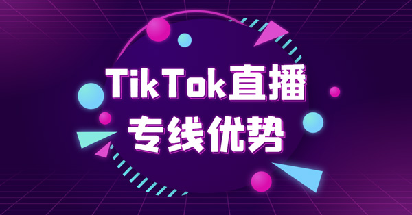 tiktok直播专线优势