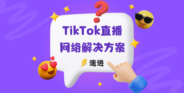 TikTok直播海外专线 TikTok直播网络